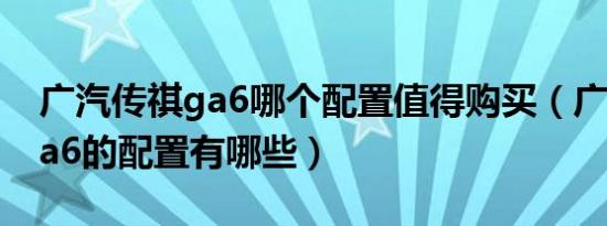 广汽传祺ga6哪个配置值得购买（广汽传祺ga6的配置有哪些）