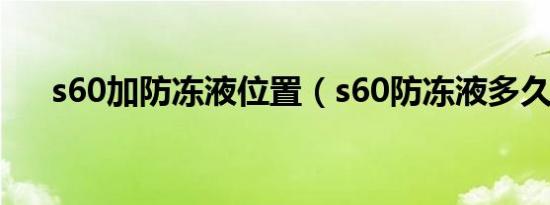 s60加防冻液位置（s60防冻液多久换）