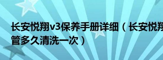 长安悦翔v3保养手册详细（长安悦翔v3进气管多久清洗一次）