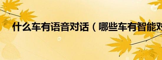 什么车有语音对话（哪些车有智能对话）