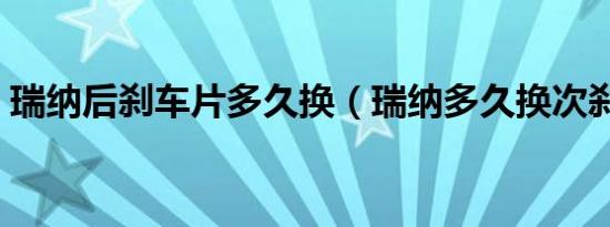 瑞纳后刹车片多久换（瑞纳多久换次刹车片）