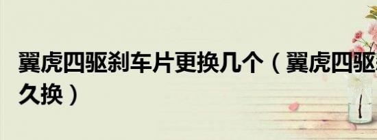 翼虎四驱刹车片更换几个（翼虎四驱刹车片多久换）