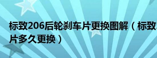 标致206后轮刹车片更换图解（标致206刹车片多久更换）