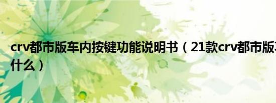 crv都市版车内按键功能说明书（21款crv都市版功能介绍有什么）