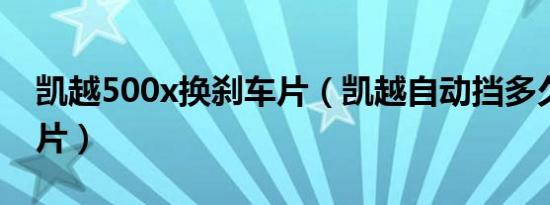 凯越500x换刹车片（凯越自动挡多久换刹车片）
