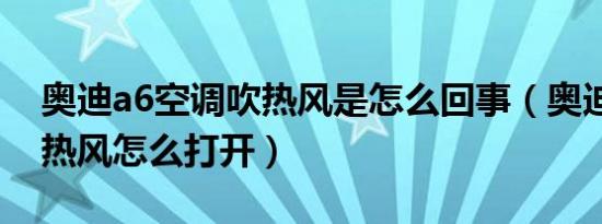 奥迪a6空调吹热风是怎么回事（奥迪a6空调热风怎么打开）