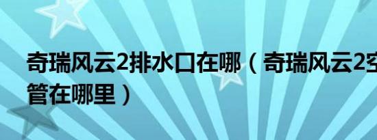 奇瑞风云2排水口在哪（奇瑞风云2空调排水管在哪里）