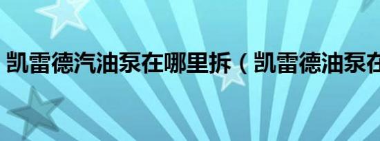 凯雷德汽油泵在哪里拆（凯雷德油泵在哪里）