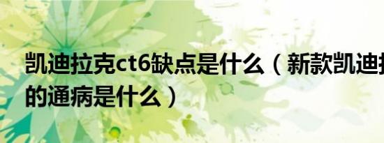 凯迪拉克ct6缺点是什么（新款凯迪拉克CT6的通病是什么）