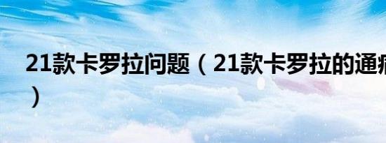 21款卡罗拉问题（21款卡罗拉的通病有哪些）