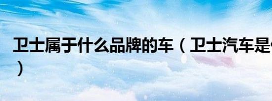 卫士属于什么品牌的车（卫士汽车是什么品牌）