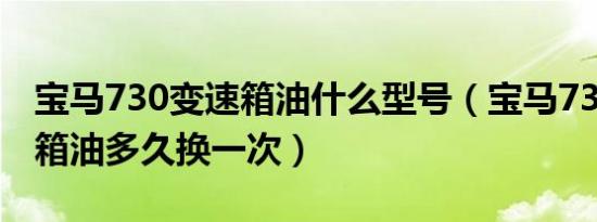 宝马730变速箱油什么型号（宝马730的变速箱油多久换一次）