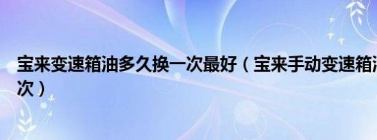 宝来变速箱油多久换一次最好（宝来手动变速箱油多久换一次）
