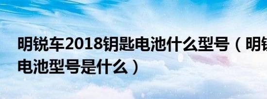 明锐车2018钥匙电池什么型号（明锐车钥匙电池型号是什么）
