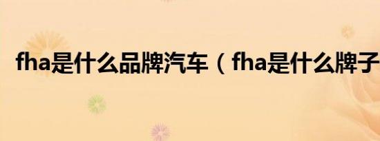 fha是什么品牌汽车（fha是什么牌子的车）