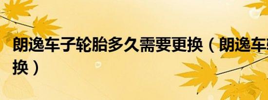 朗逸车子轮胎多久需要更换（朗逸车轮胎多久换）