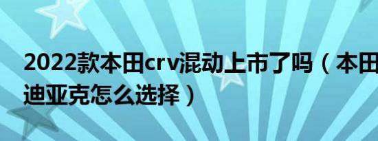 2022款本田crv混动上市了吗（本田crv和柯迪亚克怎么选择）