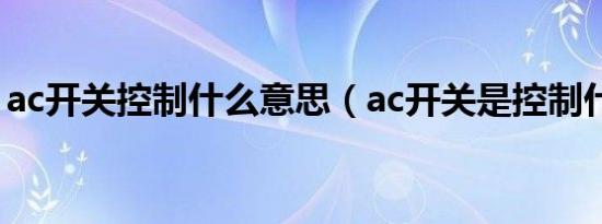 ac开关控制什么意思（ac开关是控制什么的）