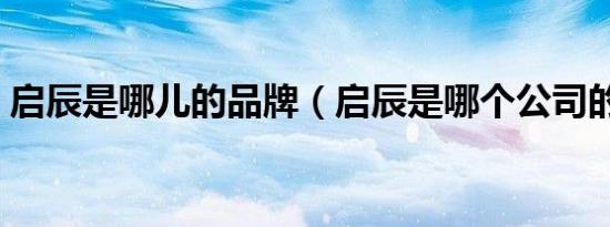 启辰是哪儿的品牌（启辰是哪个公司的品牌）