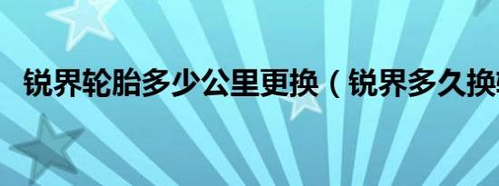 锐界轮胎多少公里更换（锐界多久换轮胎）