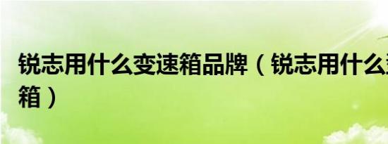 锐志用什么变速箱品牌（锐志用什么型号变速箱）