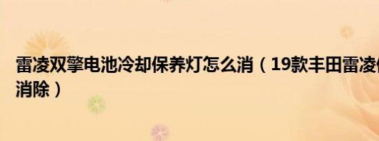 雷凌双擎电池冷却保养灯怎么消（19款丰田雷凌保养灯怎么消除）