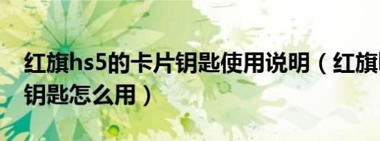 红旗hs5的卡片钥匙使用说明（红旗hs5卡片钥匙怎么用）