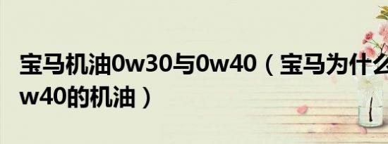 宝马机油0w30与0w40（宝马为什么要取消0w40的机油）