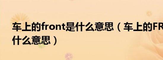 车上的front是什么意思（车上的FRONT是什么意思）