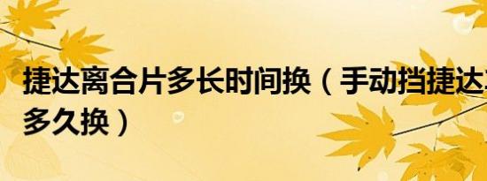 捷达离合片多长时间换（手动挡捷达车离合片多久换）