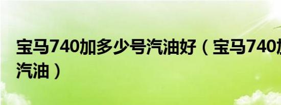 宝马740加多少号汽油好（宝马740加多少号汽油）