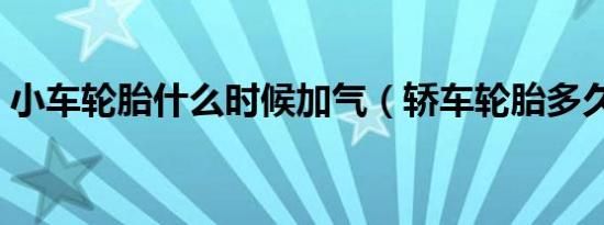小车轮胎什么时候加气（轿车轮胎多久加气）