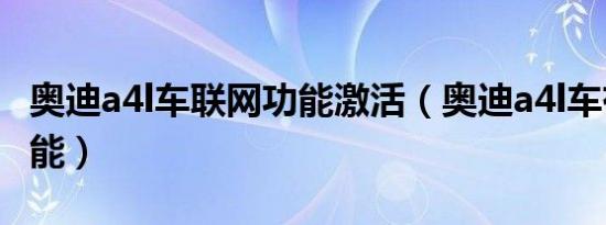 奥迪a4l车联网功能激活（奥迪a4l车有哪些功能）