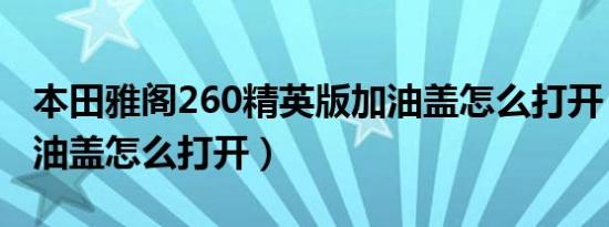本田雅阁260精英版加油盖怎么打开（雅阁加油盖怎么打开）