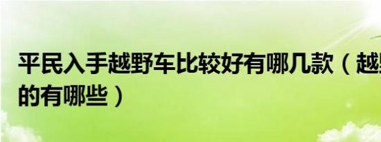 平民入手越野车比较好有哪几款（越野车七座的有哪些）