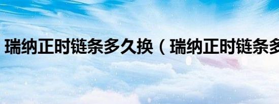 瑞纳正时链条多久换（瑞纳正时链条多久换）