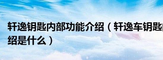 轩逸钥匙内部功能介绍（轩逸车钥匙的功能介绍是什么）