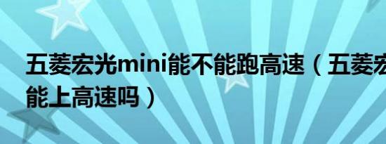 五菱宏光mini能不能跑高速（五菱宏光mini能上高速吗）
