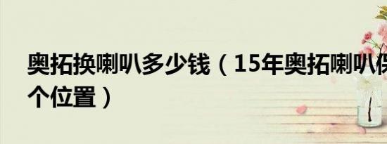 奥拓换喇叭多少钱（15年奥拓喇叭保险在哪个位置）