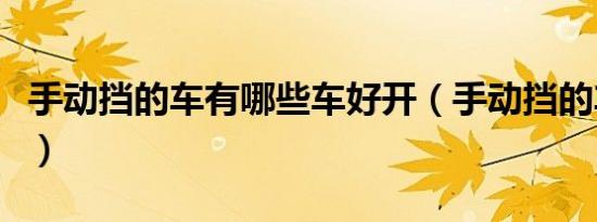 手动挡的车有哪些车好开（手动挡的车有哪些）