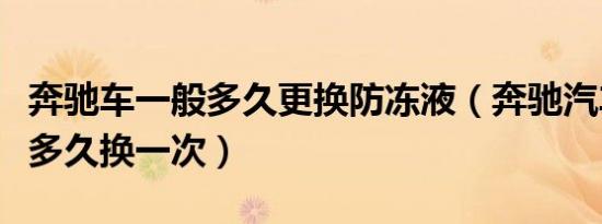奔驰车一般多久更换防冻液（奔驰汽车防冻液多久换一次）
