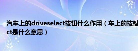 汽车上的driveselect按钮什么作用（车上的按键driveselect是什么意思）