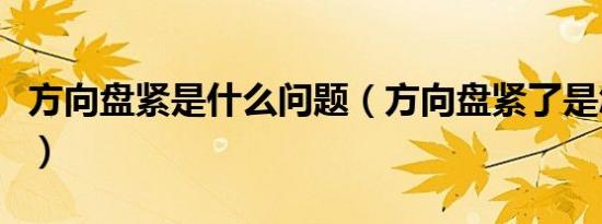 方向盘紧是什么问题（方向盘紧了是怎么回事）