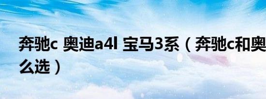 奔驰c 奥迪a4l 宝马3系（奔驰c和奥迪a4l怎么选）