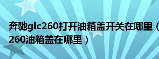 奔驰glc260打开油箱盖开关在哪里（奔驰glc260油箱盖在哪里）