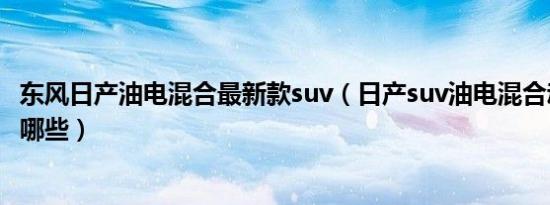 东风日产油电混合最新款suv（日产suv油电混合动力汽车有哪些）