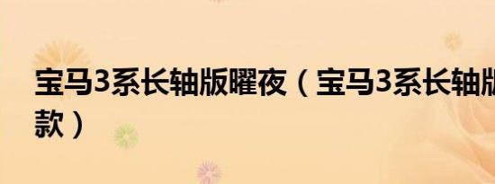 宝马3系长轴版曜夜（宝马3系长轴版是哪一款）