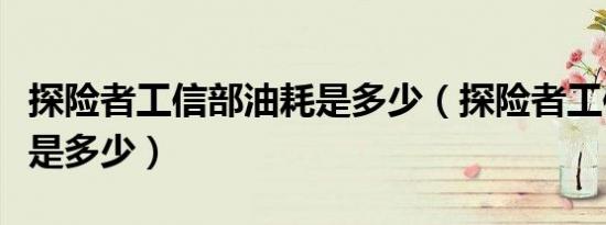 探险者工信部油耗是多少（探险者工信部油耗是多少）