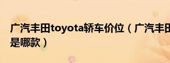 广汽丰田toyota轿车价位（广汽丰田toyota是哪款）