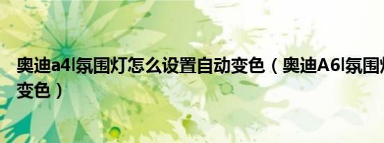 奥迪a4l氛围灯怎么设置自动变色（奥迪A6l氛围灯怎么自动变色）